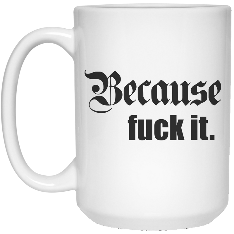 11oz coffee mug with "Because F*ck it." design.