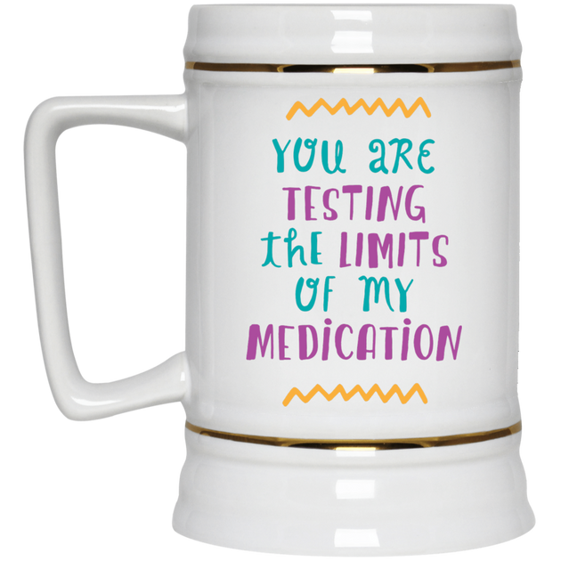 You are testing the limits of my medication | Atomic Mugs