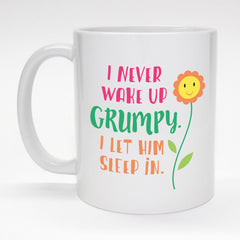 Funny coffee mug - I never wake up Grumpy, I let him sleep in.