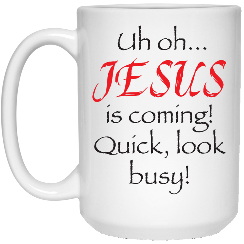 11. oz funny mug - Uh oh, Jesus is coming! Quick look busy!