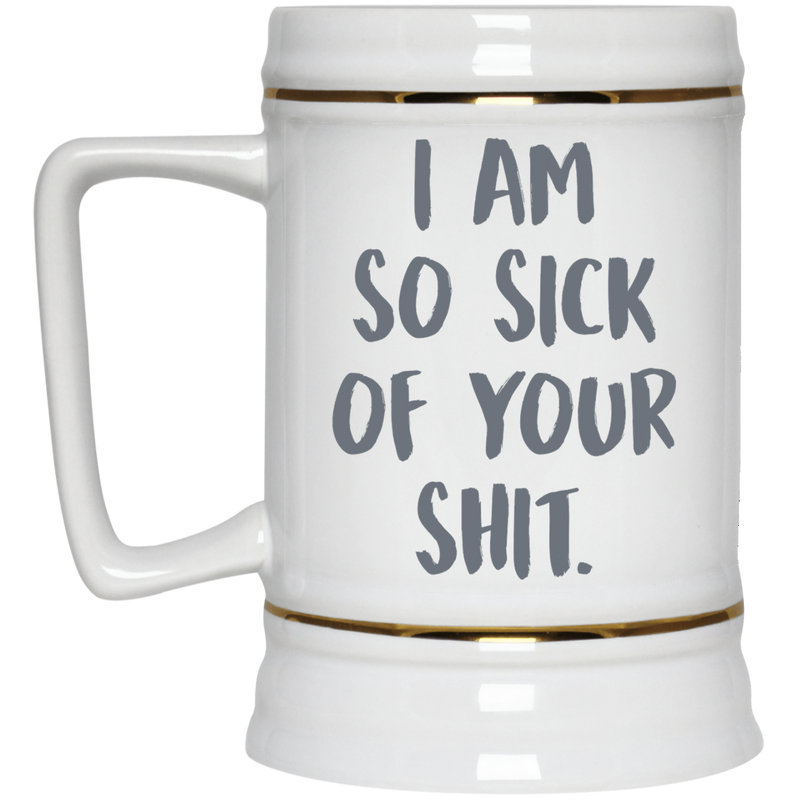 11 oz. funny coffee mug - I am so sick of your sh*t.