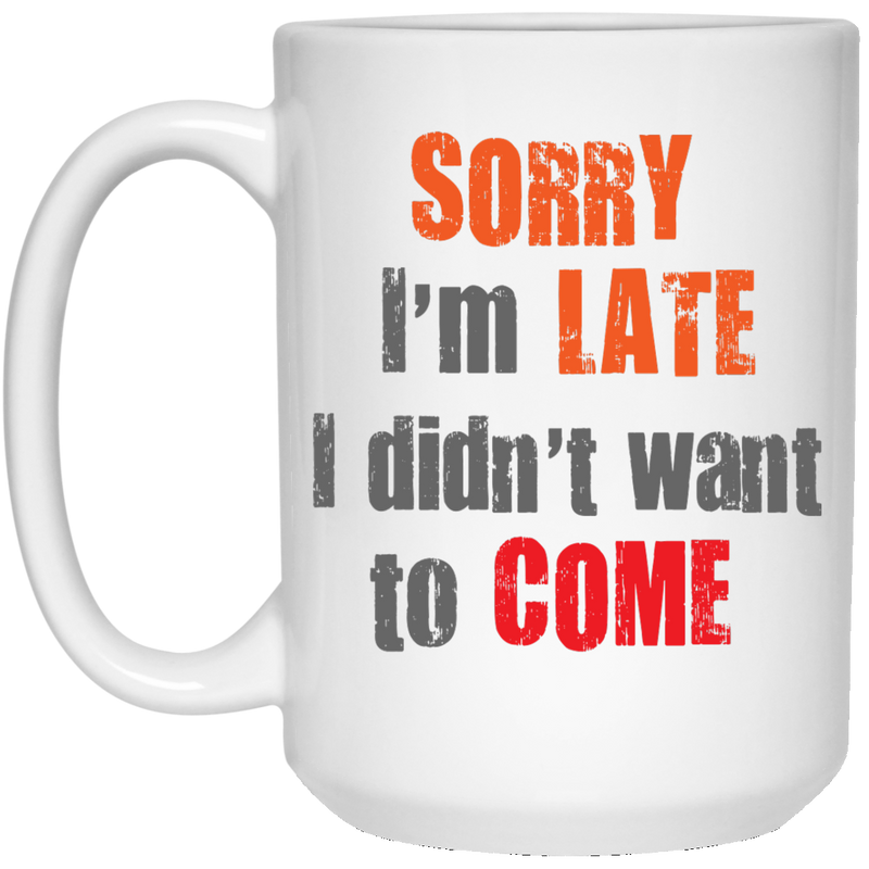 Funny mug - Sorry I'm late, I didn't want to come.