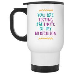 You are testing the limits of my medication.  Funny coffee mug.