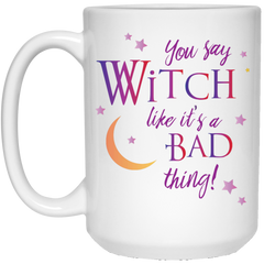 Coffee mug - You say Witch like it's a bad thing.