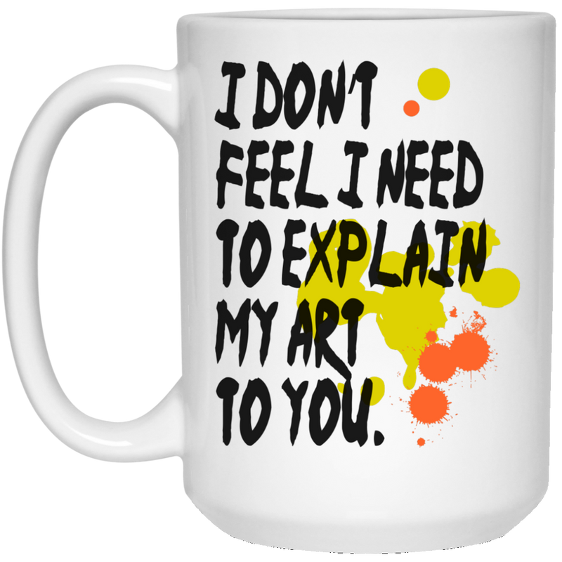 11 oz. coffee mug - I don't feel I need to explain my art to you.