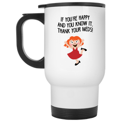 Funny coffee mug - If you're happy and you know it thank your meds.