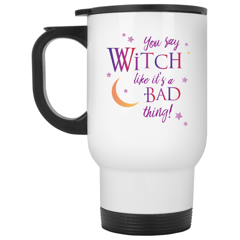 Coffee mug - You say Witch like it's a bad thing.